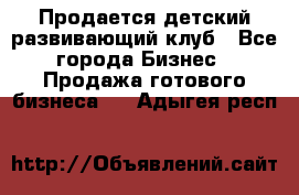 Продается детский развивающий клуб - Все города Бизнес » Продажа готового бизнеса   . Адыгея респ.